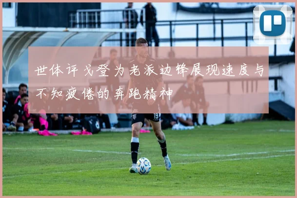世体评戈登为老派边锋展现速度与不知疲倦的奔跑精神