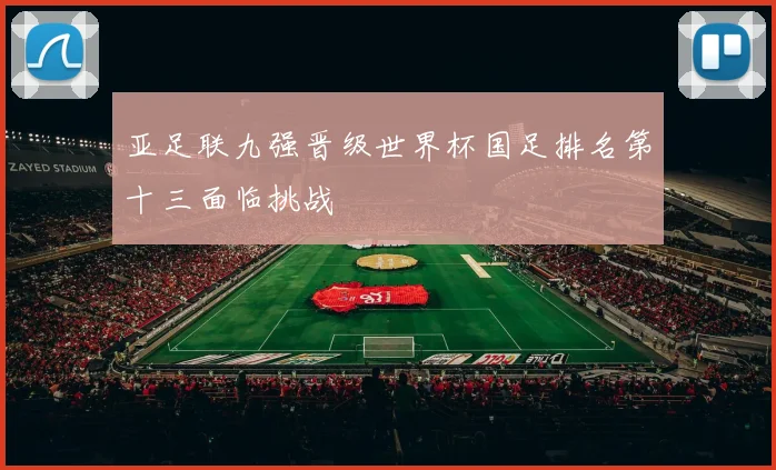 亚足联九强晋级世界杯国足排名第十三面临挑战