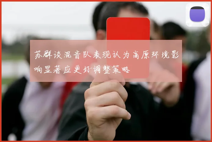 苏群谈混音队表现认为高原环境影响显著应更好调整策略