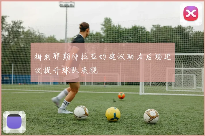 梅利耶期待拉亚的建议助力后场进攻提升球队表现