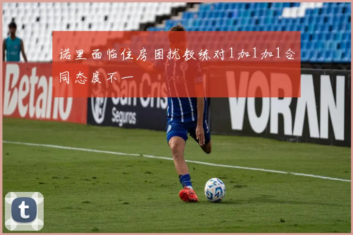 诺里面临住房困扰教练对1加1加1合同态度不一