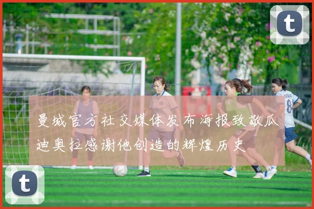曼城官方社交媒体发布海报致敬瓜迪奥拉感谢他创造的辉煌历史