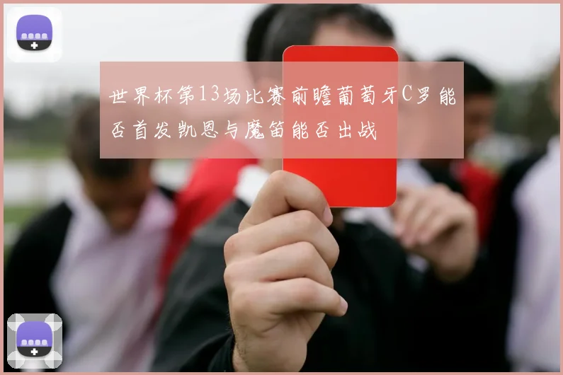 世界杯第13场比赛前瞻葡萄牙C罗能否首发凯恩与魔笛能否出战