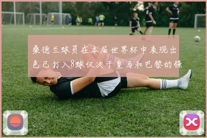 桑德兰球员在本届世界杯中表现出色已打入8球仅次于皇马和巴黎的强劲表现