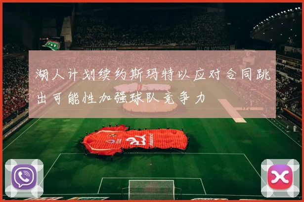 湖人计划续约斯玛特以应对合同跳出可能性加强球队竞争力