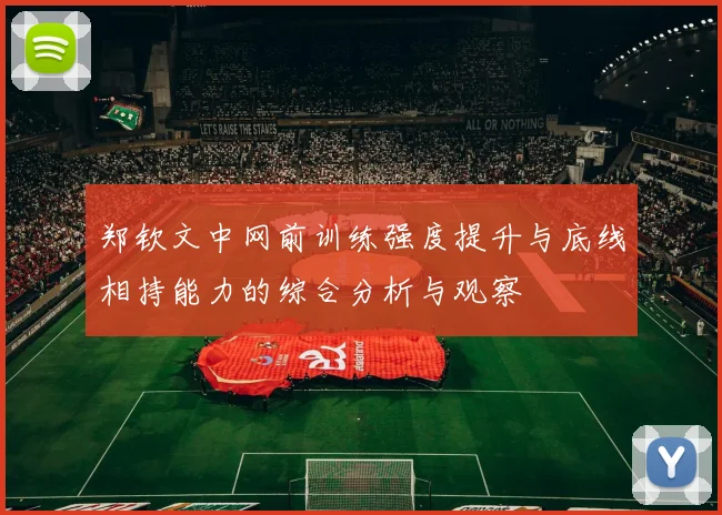 郑钦文中网前训练强度提升与底线相持能力的综合分析与观察